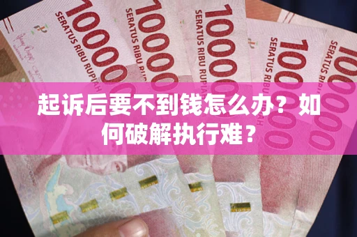 武汉起诉后要不到钱怎么办？如何破解执行难？