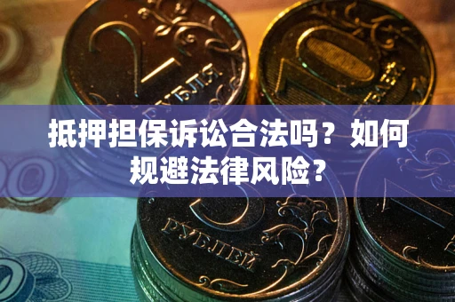 武汉抵押担保诉讼合法吗？如何规避法律风险？