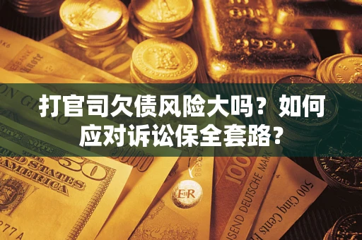 武汉打官司欠债风险大吗？如何应对诉讼保全套路？