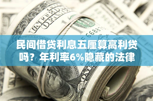 武汉民间借贷利息五厘算高利贷吗？年利率6%隐藏的法律风险全解析