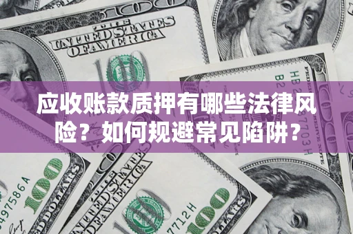 武汉应收账款质押有哪些法律风险？如何规避常见陷阱？