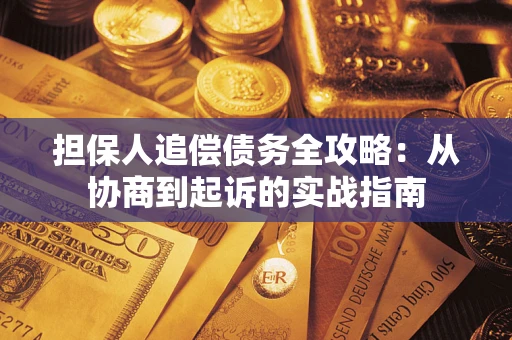 武汉担保人追偿债务全攻略:从协商到起诉的实战指南 武汉担保人追偿债务全攻略:从协商到起诉的实战指南