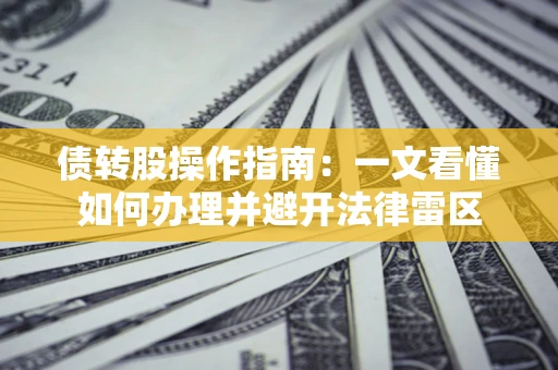 武汉债转股操作指南：一文看懂如何办理并避开法律雷区
