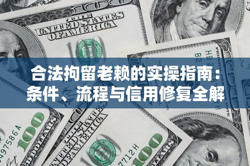 武汉合法拘留老赖的实操指南:条件、流程与信用修复全解析 武汉合法拘留老赖的实操指南:条件、流程与信用修复全解析