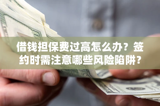 武汉借钱担保费过高怎么办？签约时需注意哪些风险陷阱？