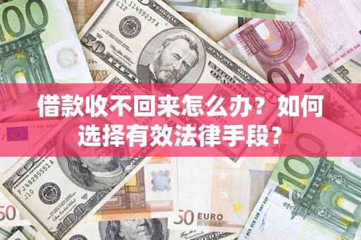武汉借款收不回来怎么办？如何选择有效法律手段？