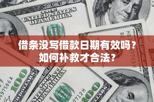 武汉借条没写借款日期有效吗？如何补救才合法？