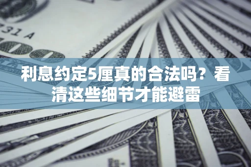 武汉利息约定5厘真的合法吗？看清这些细节才能避雷
