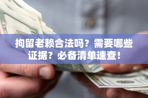 武汉拘留老赖合法吗？需要哪些证据？必备清单速查！