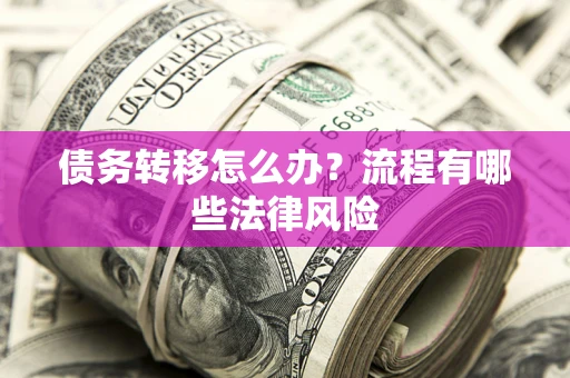 武汉债务转移怎么办？流程有哪些法律风险
