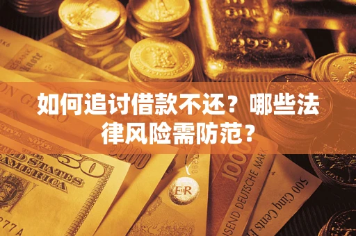 武汉如何追讨借款不还？哪些法律风险需防范？