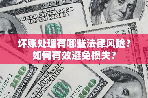 武汉坏账处理有哪些法律风险？如何有效避免损失？
