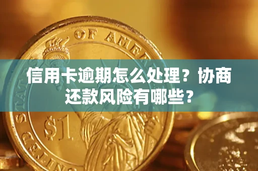 武汉信用卡逾期怎么处理？协商还款风险有哪些？